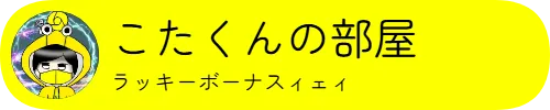 こたくんの部屋　ラッキーボーナスィェィ